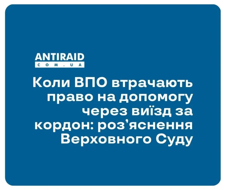 Коли ВПО втрачають право на допомогу через виїзд за кордон: роз’яснення Верховного Суду