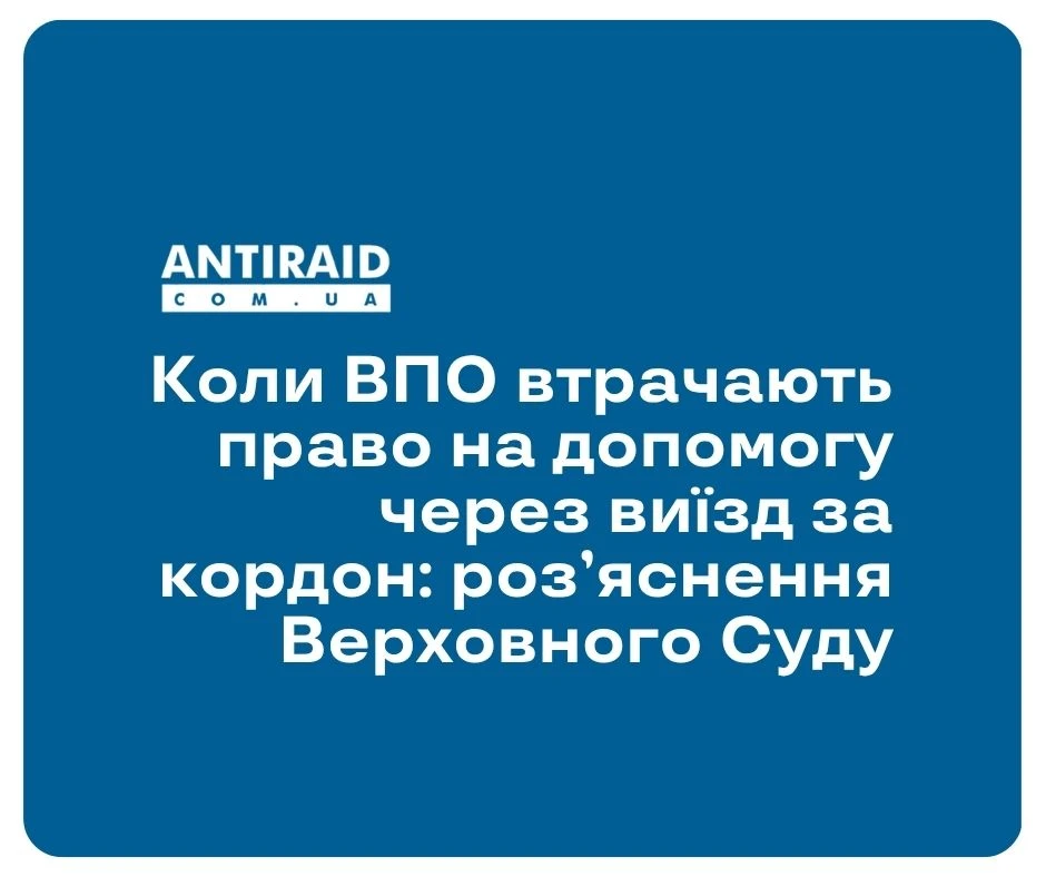 Коли ВПО втрачають право на допомогу через виїзд за кордон: роз’яснення Верховного Суду